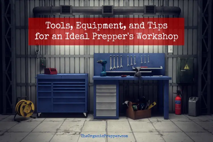 Tools, Equipment, and Tips for an Ideal Prepper\'s Workshop
